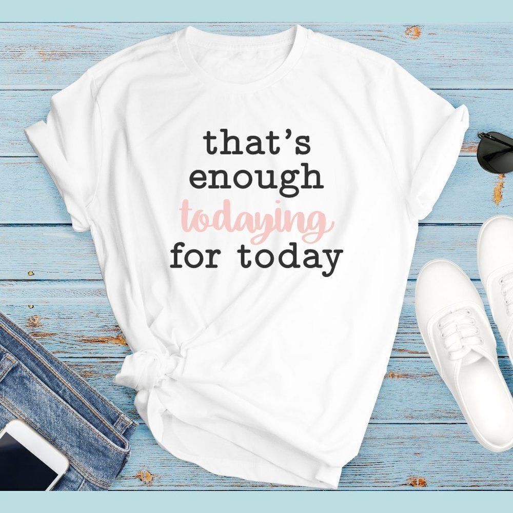 That's Enough Todaying For Today Soft Graphic Tee Shirt TShirt Funny Sarcastic